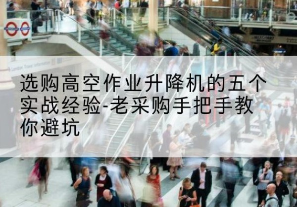 南票高空作业升降机厂家-选购高空作业升降机的五个实战经验-老采购手把手教你避坑