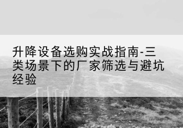 南票移动式升降机厂家推荐-升降设备选购实战指南-三类场景下的厂家筛选与避坑经验