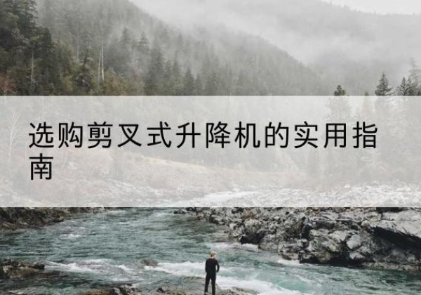 南票剪叉式升降机怎么选-选购剪叉式升降机的实用指南