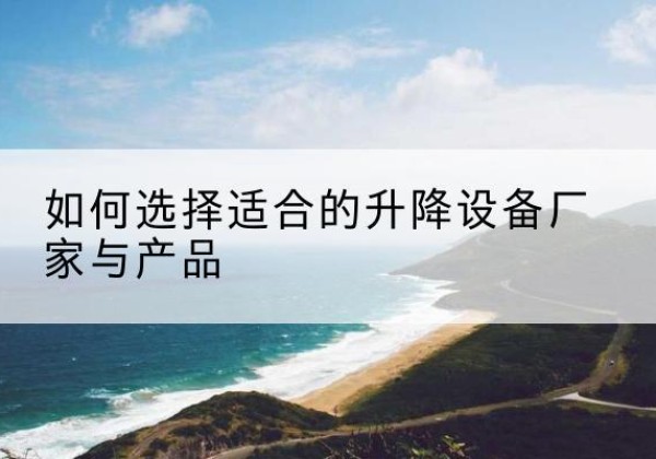 南票电动升降平台厂家-如何选择适合的升降设备厂家与产品