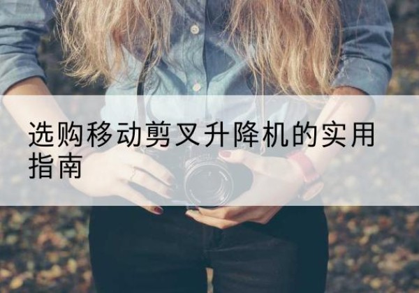 南票移动剪叉升降机怎么选-选购移动剪叉升降机的实用指南